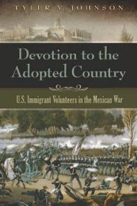 Devotion to the Adopted Country : U. S. Immigrant Volunteers in the Mexican War