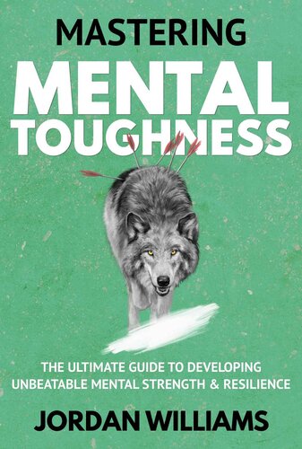 Mastering Mental Toughness: The Ultimate Guide to Developing Unbeatable Mental Strength & Resilience