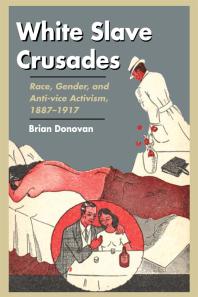 White Slave Crusades : Race, Gender, and Anti-Vice Activism, 1887-1917