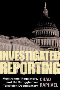 Investigated Reporting : Muckrakers, Regulators, and the Struggle over Television Documentary