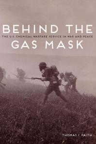 Behind the Gas Mask : The U. S. Chemical Warfare Service in War and Peace