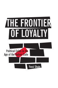 The Frontier of Loyalty : Political Exiles in the Age of the Nation-State