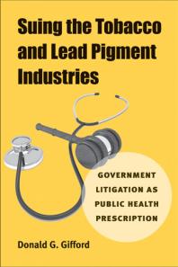 Suing the Tobacco and Lead Pigment Industries : Government Litigation As Public Health Prescription