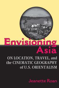 Envisioning Asia : On Location, Travel, and the Cinematic Geography of U. S. Orientalism
