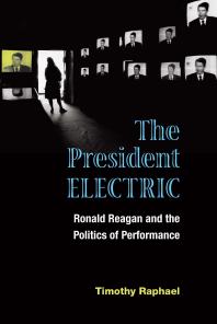 The President Electric : Ronald Reagan and the Politics of Performance