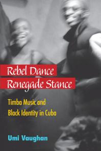 Rebel Dance, Renegade Stance : Timba Music and Black Identity in Cuba