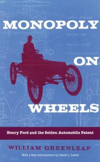 Monopoly on Wheels : Henry Ford and the Selden Automobile Patent