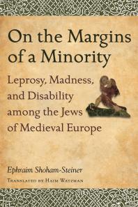 On the Margins of a Minority : Leprosy, Madness, and Disability among the Jews of Medieval Europe