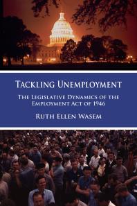 Tackling Unemployment : The Legislative Dynamics of the Employment Act of 1946