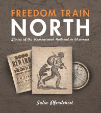 Freedom Train North : Stories of the Underground Railroad in Wisconsin