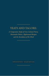 Yeats and Tagore : A Comparative Study of Cross-Cultural Poetry, Nationalist Politics, Hyphenated Margins and The Ascendancy of the Mind