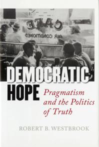Democratic Hope : Pragmatism and the Politics of Truth
