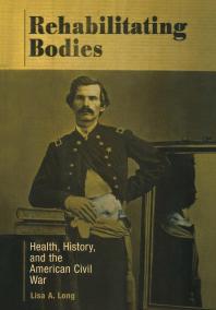Rehabilitating Bodies : Health, History, and the American Civil War