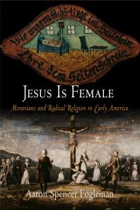Jesus Is Female : Moravians and Radical Religion in Early America