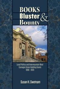 Books, Bluster, and Bounty : Local Politics and Carnegie Library Building Grants in the Intermountain West, 1890-1920