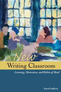 A New Writing Classroom : Listening, Motivation, and Habits of Mind