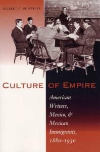 Culture of Empire : American Writers, Mexico, and Mexican Immigrants, 1880-1930