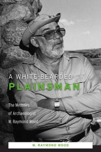 A White-Bearded Plainsman : The Memoirs of Archaeologist W. Raymond Wood