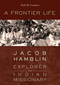 A Frontier Life : Jacob Hamblin, Explorer and Indian Missionary