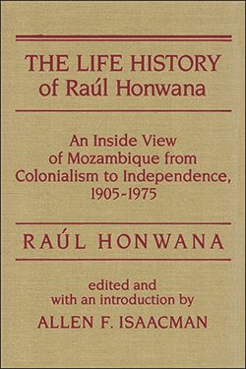 The Life History of Raul Honwana: An Inside View of Mozambique from Colonialism to Independence, 1905-1975