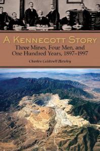 A Kennecott Story : Three Mines, Four Men, and One Hundred Years, 1887-1997