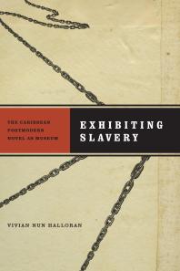 Exhibiting Slavery : The Caribbean Postmodern Novel as Museum