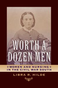 Worth a Dozen Men : Women and Nursing in the Civil War South