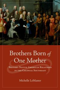 Brothers Born of One Mother : British–Native American Relations in the Colonial Southeast