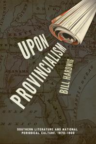 Upon Provincialism : Southern Literature and National Periodical Culture, 1870–1900