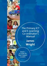 The Primary ICT and e-Learning Co-ordinators Manual : Book One, a Guide for New Subject Leaders