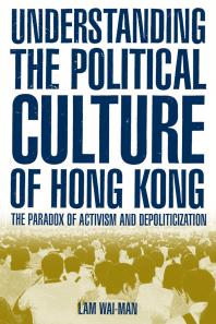 Understanding the Political Culture of Hong Kong: the Paradox of Activism and Depoliticization : The Paradox of Activism and Depoliticization