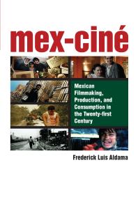 Mex-Ciné : Mexican Filmmaking, Production, and Consumption in the Twenty-First Century