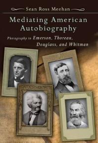 Mediating American Autobiography : Photography in Emerson, Thoreau, Douglass, and Whitman