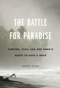 The Battle for Paradise : Surfing, Tuna, and One Town's Quest to Save a Wave