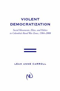 Violent Democratization : Social Movements, Elites, and Politics in Colombia's Rural War Zones, 1984-2008