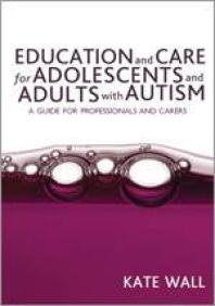 Education and Care for Adolescents and Adults with Autism : A Guide for Professionals and Carers