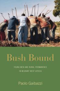 Bush Bound : Young Men and Rural Permanence in Migrant West Africa
