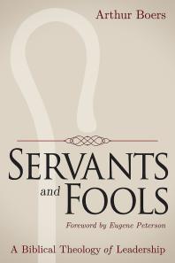 Servants and Fools : A Biblical Theology of Leadership