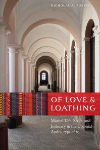 Of Love and Loathing : Marital Life, Strife, and Intimacy in the Colonial Andes, 1750–1825