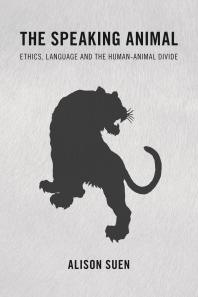The Speaking Animal : Ethics, Language and the Human-Animal Divide
