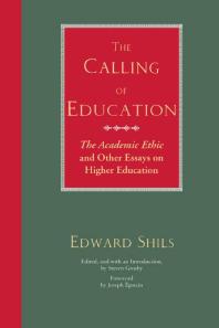 The Calling of Education : The Academic Ethic and Other Essays on Higher Education