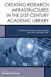 Creating Research Infrastructures in the 21st-Century Academic Library : Conceiving, Funding, and Building New Facilities and Staff