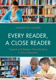 Every Reader a Close Reader : Expand and Deepen Close Reading in Your Classroom