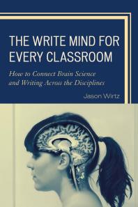 The Write Mind for Every Classroom : How to Connect Brain Science and Writing Across the Disciplines