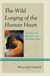 The Wild Longing of the Human Heart : The Search for Happiness and Something More