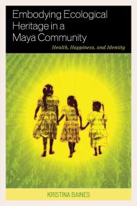 Embodying Ecological Heritage in a Maya Community : Health, Happiness, and Identity