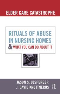 Elder Care Catastrophe : Rituals of Abuse in Nursing Homes and What You Can Do about It