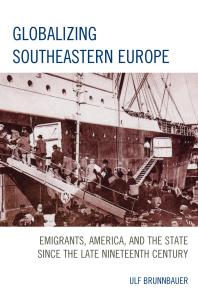 Globalizing Southeastern Europe : Emigrants, America, and the State since the Late Nineteenth Century