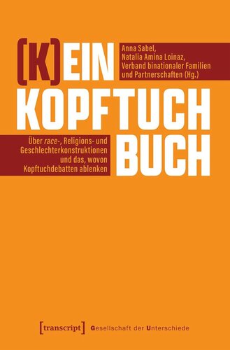 (K)ein Kopftuchbuch: Über race-, Religions- und Geschlechterkonstruktionen und das, wovon Kopftuchdebatten ablenken