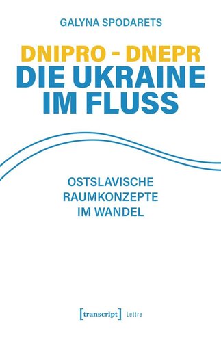 Dnipro - Dnepr. Die Ukraine im Fluss: Ostslavische Raumkonzepte im Wandel